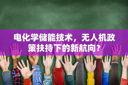 电化学储能技术，无人机政策扶持下的新航向？