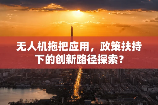 无人机拖把应用，政策扶持下的创新路径探索？