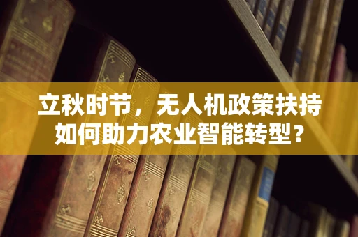 立秋时节，无人机政策扶持如何助力农业智能转型？