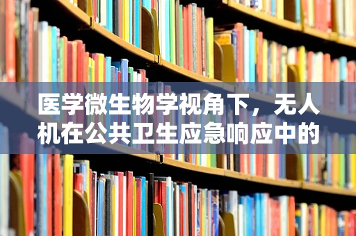 医学微生物学视角下，无人机在公共卫生应急响应中的政策扶持路径