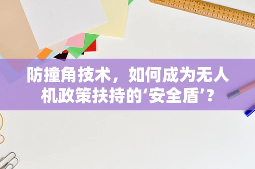 防撞角技术，如何成为无人机政策扶持的‘安全盾’？