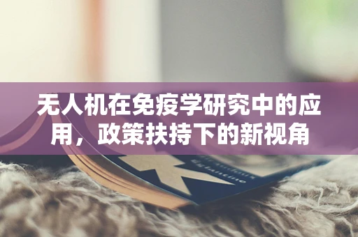 无人机在免疫学研究中的应用，政策扶持下的新视角