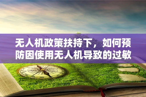 无人机政策扶持下，如何预防因使用无人机导致的过敏性皮炎问题？