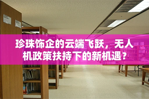 珍珠饰企的云端飞跃，无人机政策扶持下的新机遇？