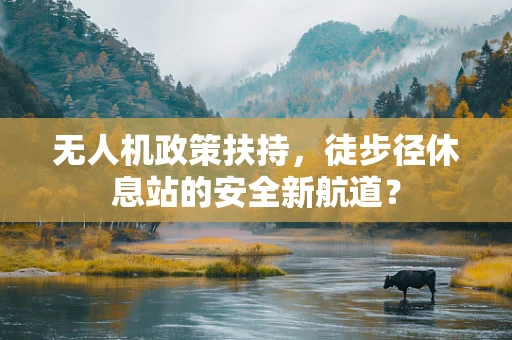 无人机政策扶持，徒步径休息站的安全新航道？