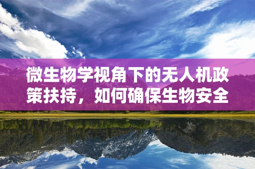 微生物学视角下的无人机政策扶持，如何确保生物安全与生态平衡？