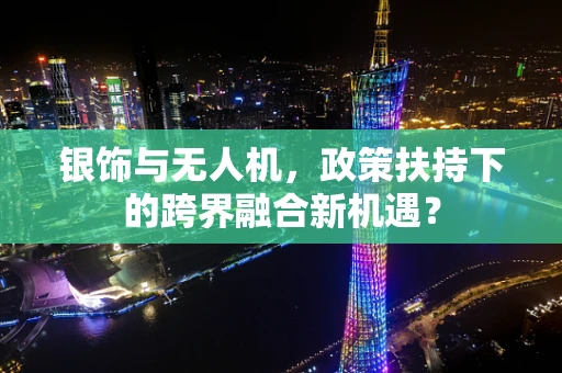 银饰与无人机，政策扶持下的跨界融合新机遇？