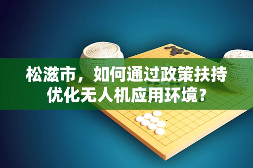 松滋市，如何通过政策扶持优化无人机应用环境？