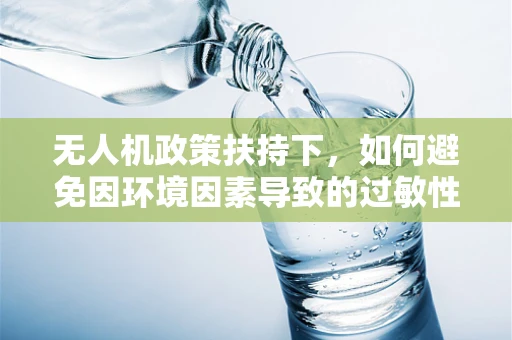 无人机政策扶持下，如何避免因环境因素导致的过敏性皮炎问题？