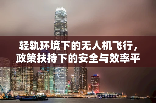 轻轨环境下的无人机飞行，政策扶持下的安全与效率平衡