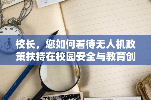 校长，您如何看待无人机政策扶持在校园安全与教育创新中的双刃剑作用？