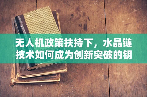 无人机政策扶持下，水晶链技术如何成为创新突破的钥匙？