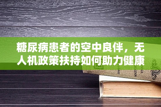 糖尿病患者的空中良伴，无人机政策扶持如何助力健康管理？