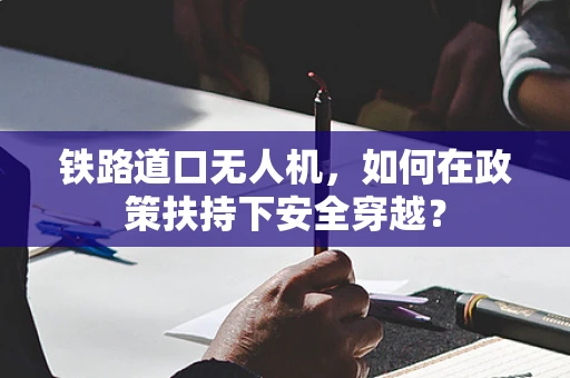 铁路道口无人机，如何在政策扶持下安全穿越？