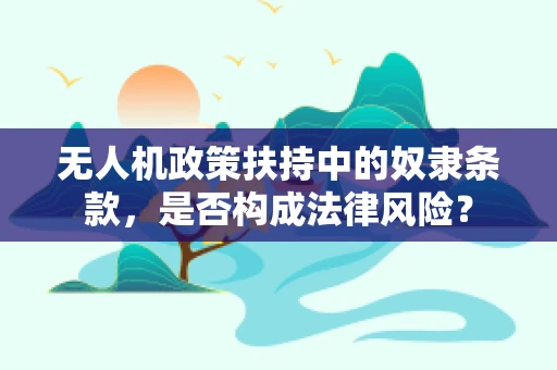 无人机政策扶持中的奴隶条款，是否构成法律风险？