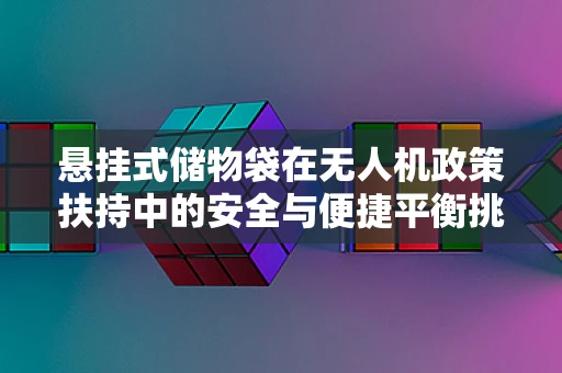 悬挂式储物袋在无人机政策扶持中的安全与便捷平衡挑战