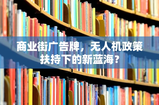 商业街广告牌，无人机政策扶持下的新蓝海？