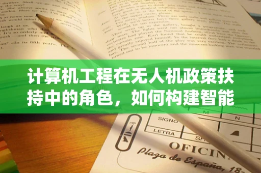 计算机工程在无人机政策扶持中的角色，如何构建智能监管系统？