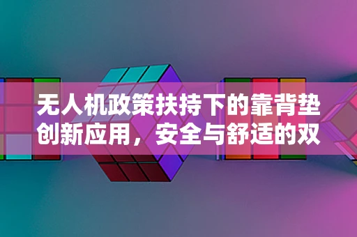 无人机政策扶持下的靠背垫创新应用，安全与舒适的双重考量