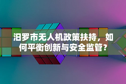 汨罗市无人机政策扶持，如何平衡创新与安全监管？