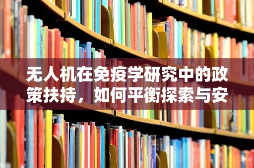 无人机在免疫学研究中的政策扶持，如何平衡探索与安全？