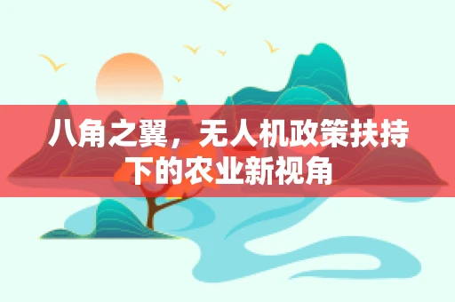 八角之翼，无人机政策扶持下的农业新视角