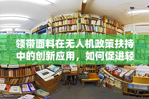 领带面料在无人机政策扶持中的创新应用，如何促进轻质高强材料在无人机上的普及？