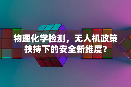 物理化学检测，无人机政策扶持下的安全新维度？