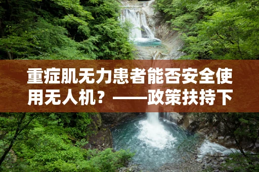 重症肌无力患者能否安全使用无人机？——政策扶持下的特殊群体考量