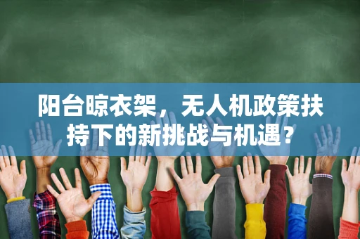 阳台晾衣架，无人机政策扶持下的新挑战与机遇？