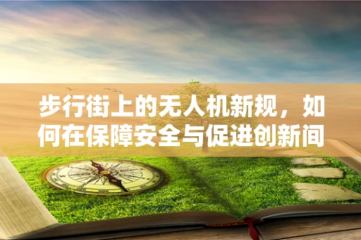 步行街上的无人机新规，如何在保障安全与促进创新间找到平衡？