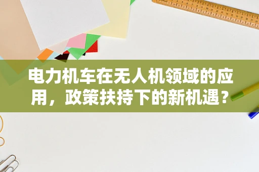 电力机车在无人机领域的应用，政策扶持下的新机遇？