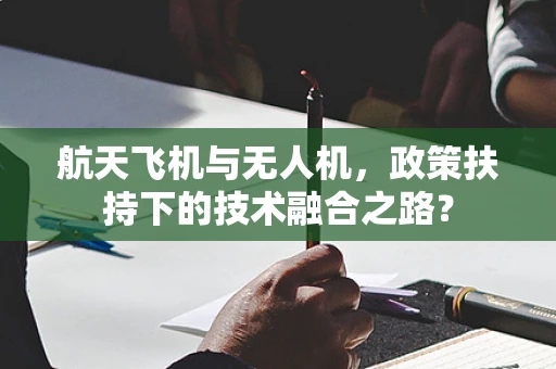 航天飞机与无人机，政策扶持下的技术融合之路？