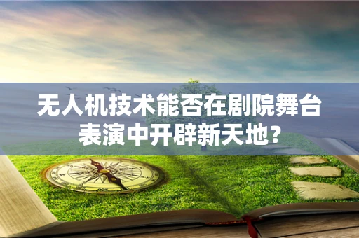 无人机技术能否在剧院舞台表演中开辟新天地？