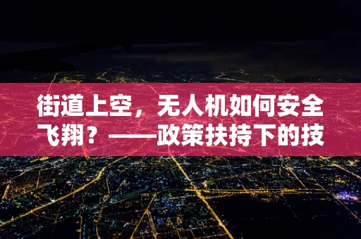 街道上空，无人机如何安全飞翔？——政策扶持下的技术挑战与解决方案