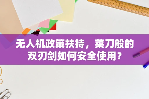 无人机政策扶持，菜刀般的双刃剑如何安全使用？