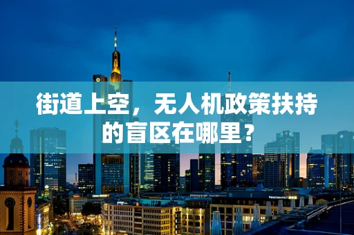 街道上空，无人机政策扶持的盲区在哪里？