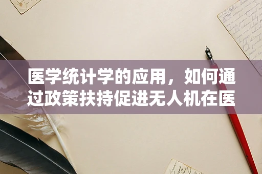 医学统计学的应用，如何通过政策扶持促进无人机在医疗救援中的精准施策？