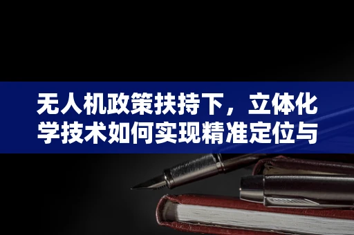 无人机政策扶持下，立体化学技术如何实现精准定位与避障？