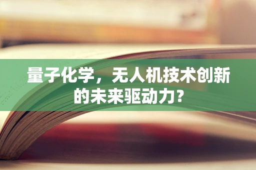 量子化学，无人机技术创新的未来驱动力？