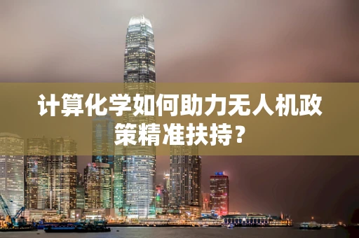 计算化学如何助力无人机政策精准扶持？