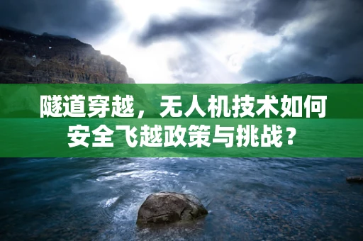 隧道穿越，无人机技术如何安全飞越政策与挑战？