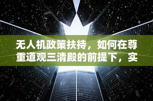 无人机政策扶持，如何在尊重道观三清殿的前提下，实现空中监管的平衡？