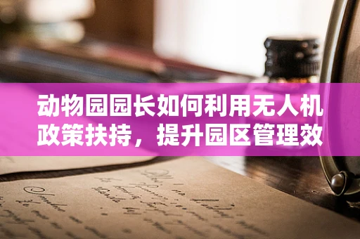 动物园园长如何利用无人机政策扶持，提升园区管理效率？