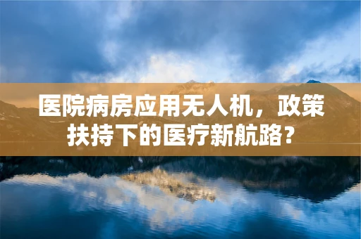 医院病房应用无人机，政策扶持下的医疗新航路？