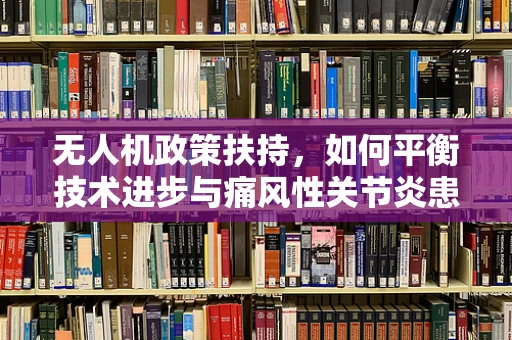 无人机政策扶持，如何平衡技术进步与痛风性关节炎患者的安全？