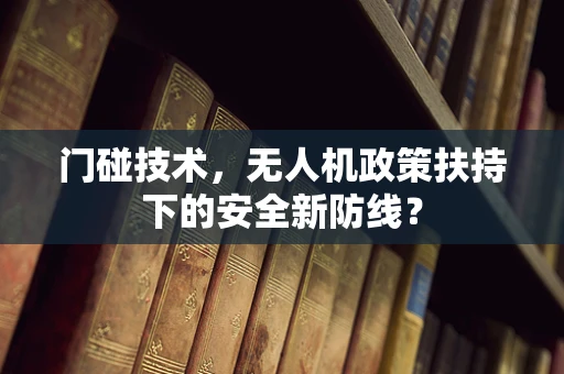 门碰技术，无人机政策扶持下的安全新防线？