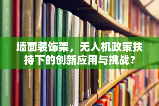 墙面装饰架，无人机政策扶持下的创新应用与挑战？