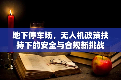 地下停车场，无人机政策扶持下的安全与合规新挑战