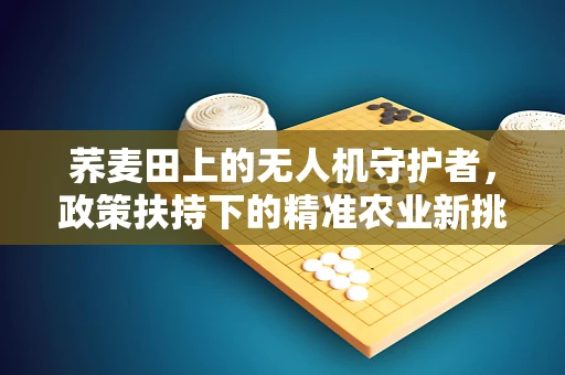 荞麦田上的无人机守护者，政策扶持下的精准农业新挑战？